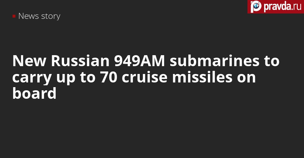 Russia’s new 949AM submarines will be most heavily armed subs in the Russian Navy