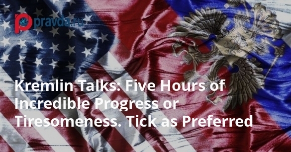 Kremlin Talks: Five Hours of Incredible Progress or Tiresomeness. Tick as Preferred