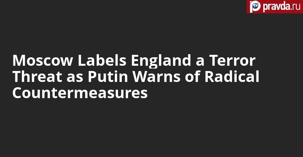 Moscow Labels England a Terror Threat as Putin Warns of Radical Countermeasures