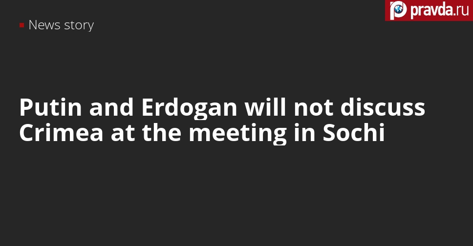 Putin and Erdogan meet in Sochi, but won’t discuss Crimea