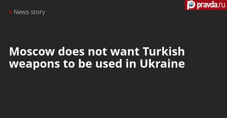 Russia does not want Turkish weapons in Ukraine, but Turkey knows better