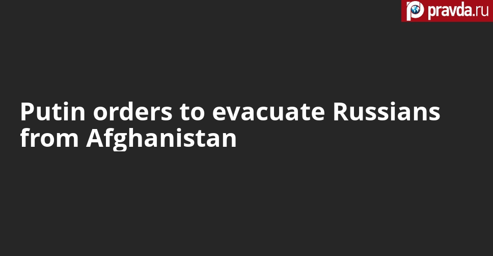 Putin orders evacuation of citizens of Russia and allied states from Afghanistan