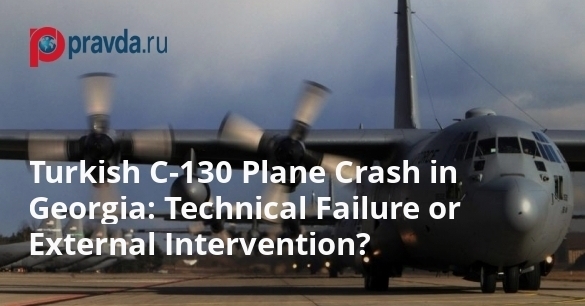 Turkish C-130 Plane Crash in Georgia: Technical Failure or External Intervention?