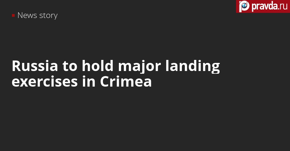 Defence Ministry to hold large-scale landing exercises in Crimea and in Southern Russia