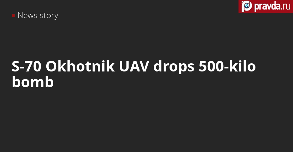 Watch Russia’s new Okhotnik UAV dropping its first 500-kilo bomb
